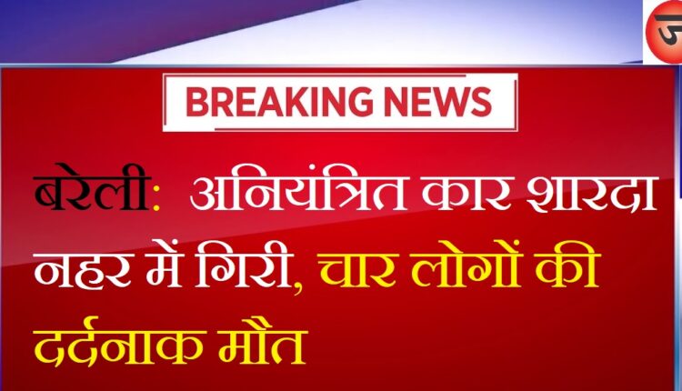 Bareilly: Car fell uncontrolled and fell into Shardanahar, traumatic death of four people, search for one continues