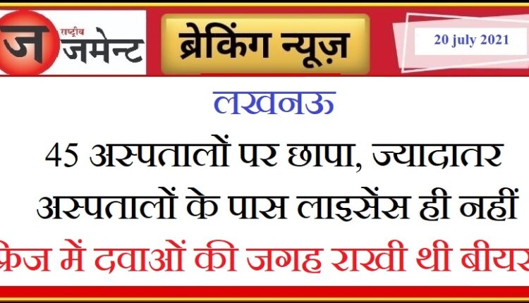 Lucknow: Big action, administration raids on 45 hospitals, beer bottles were kept in place of medicines in OT's fridge