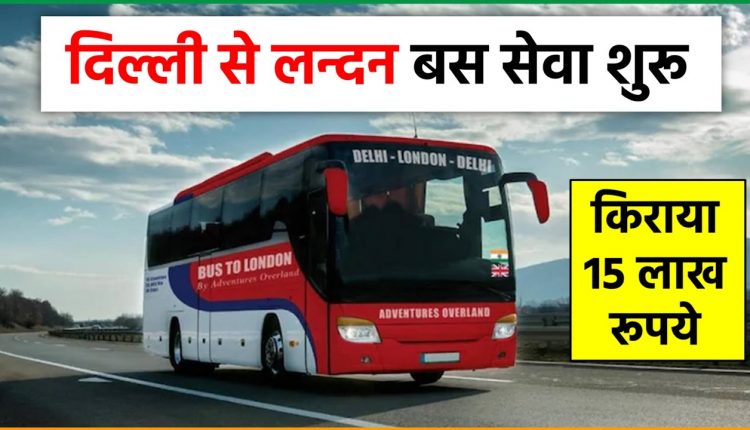 Now soon you will be able to travel from Delhi to London in luxury bus, read full