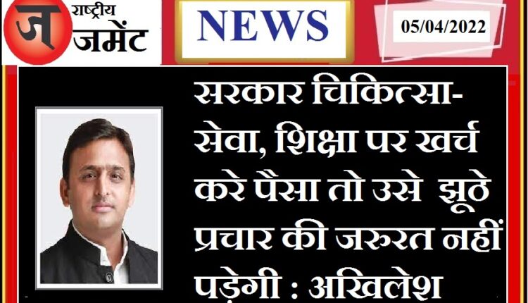 If the government spends money on medical services, education, then it will not need false propaganda: Akhilesh Yadav