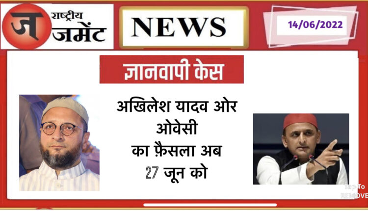 Gyanvapi case - In the hearing of June 27, it will be known whether the case will be run against Owaisi and Akhilesh.