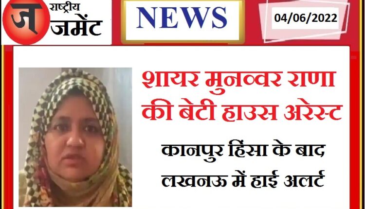 Lucknow connection of Kanpur violence: Lucknow Police Alert, Poet Munavwar Rana's daughter Sumaiya under house arrest