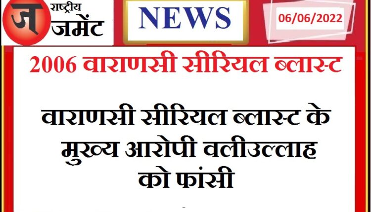 Valiullah, the main accused in the Varanasi serial blasts case, sentenced to death