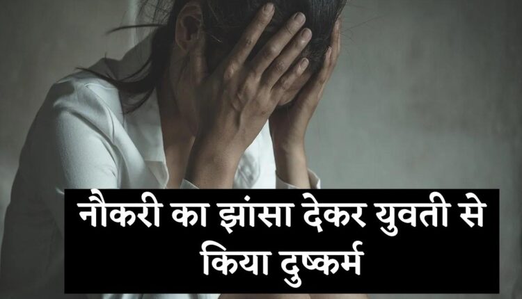 On the pretext of a job, the young man raped the girl by calling her to Agra